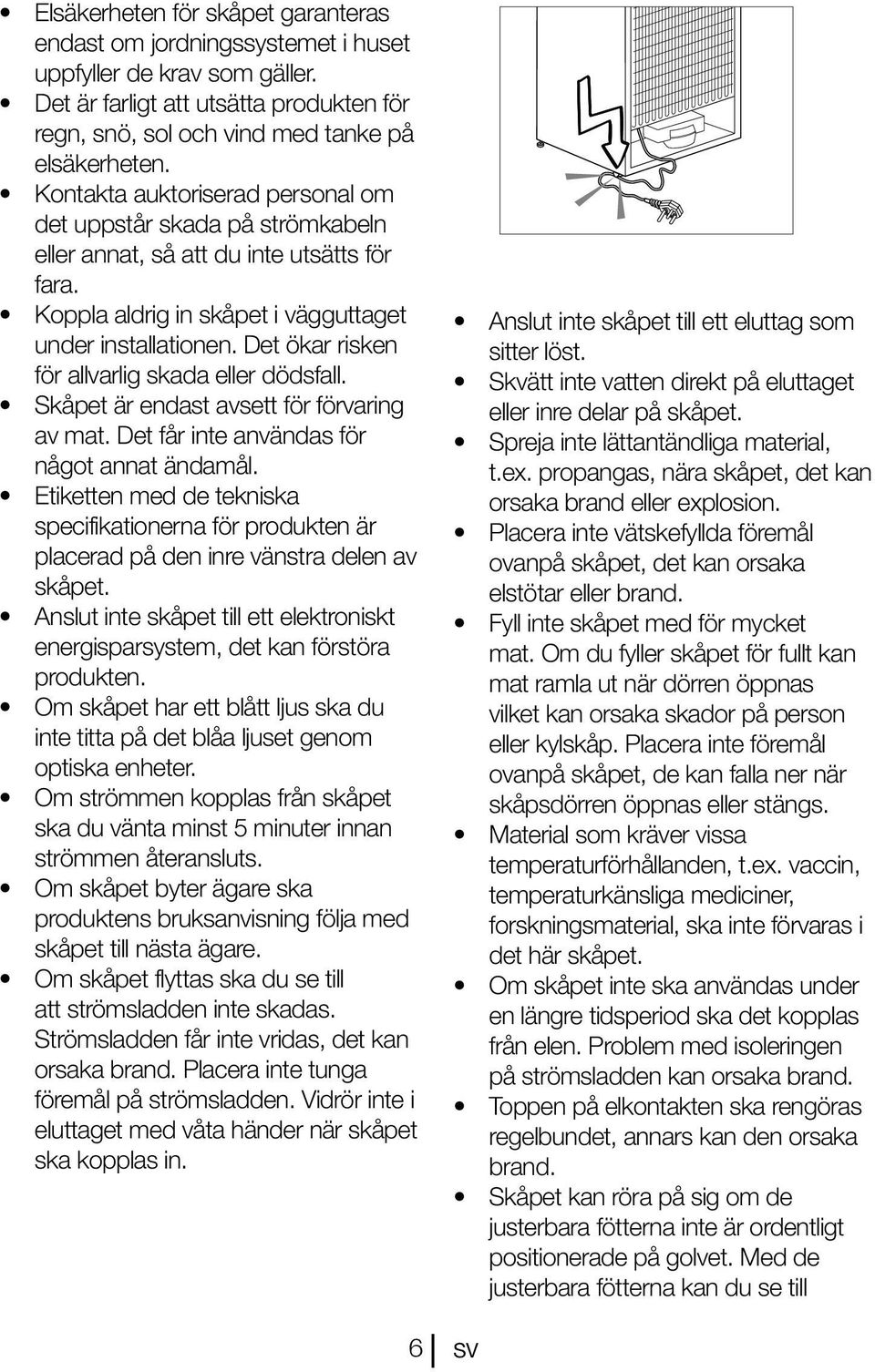 Det ökar risken för allvarlig skada eller dödsfall. Skåpet är endast avsett för förvaring av mat. Det får inte användas för något annat ändamål.