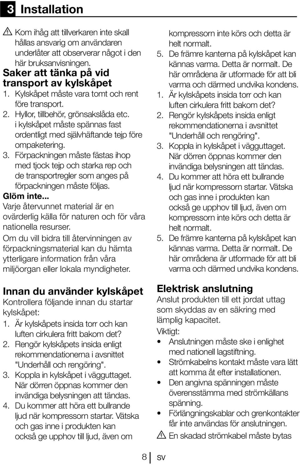 Förpackningen måste fästas ihop med tjock tejp och starka rep och de transportregler som anges på förpackningen måste följas. Glöm inte.