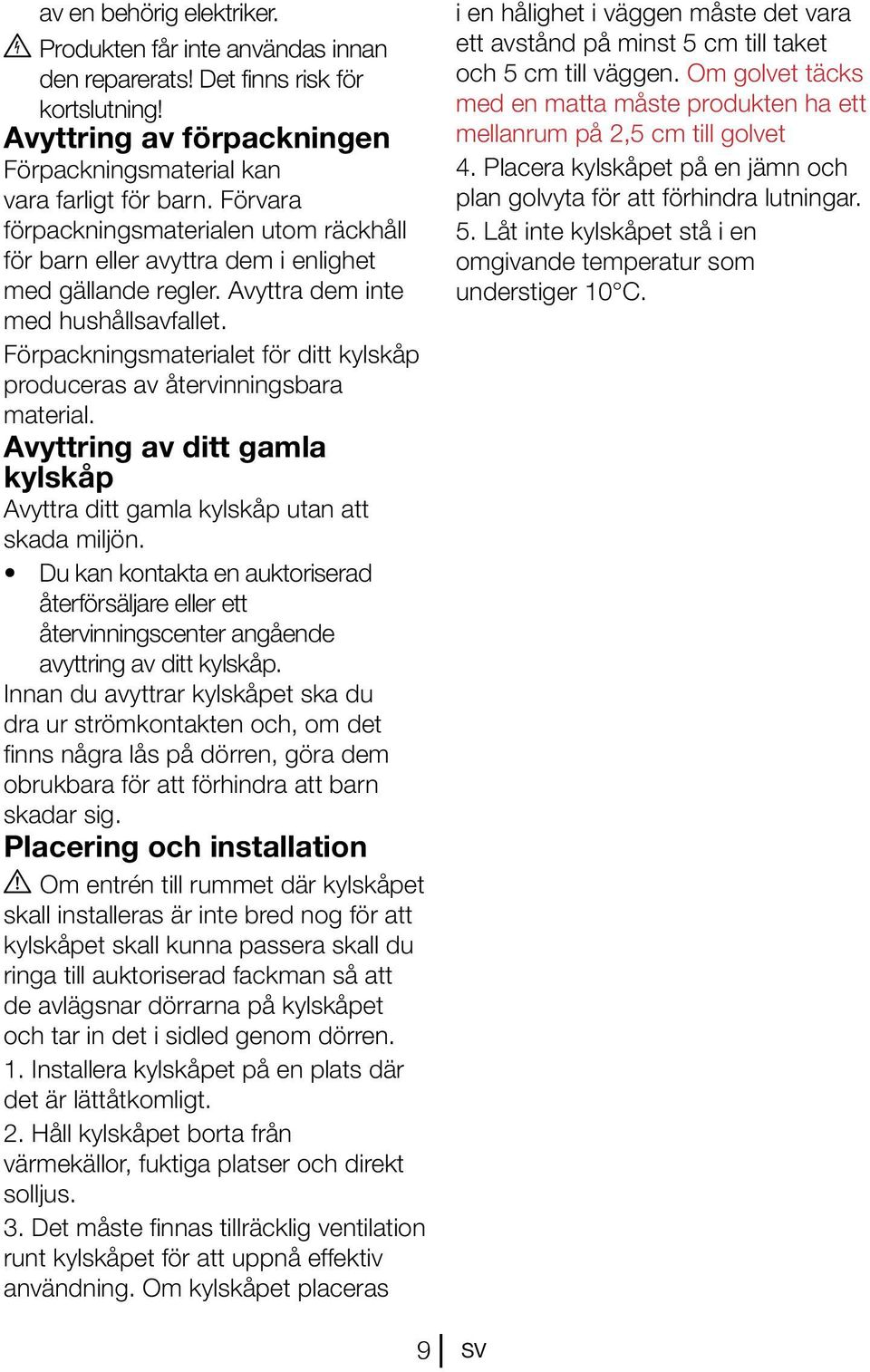 Förpackningsmaterialet för ditt kylskåp produceras av återvinningsbara material. Avyttring av ditt gamla kylskåp Avyttra ditt gamla kylskåp utan att skada miljön.