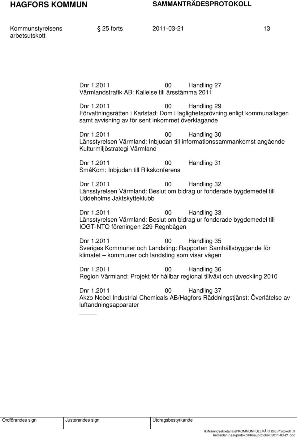 2011 00 Handling 30 Länsstyrelsen Värmland: Inbjudan till informationssammankomst angående Kulturmiljöstrategi Värmland Dnr 1.2011 00 Handling 31 SmåKom: Inbjudan till Rikskonferens Dnr 1.