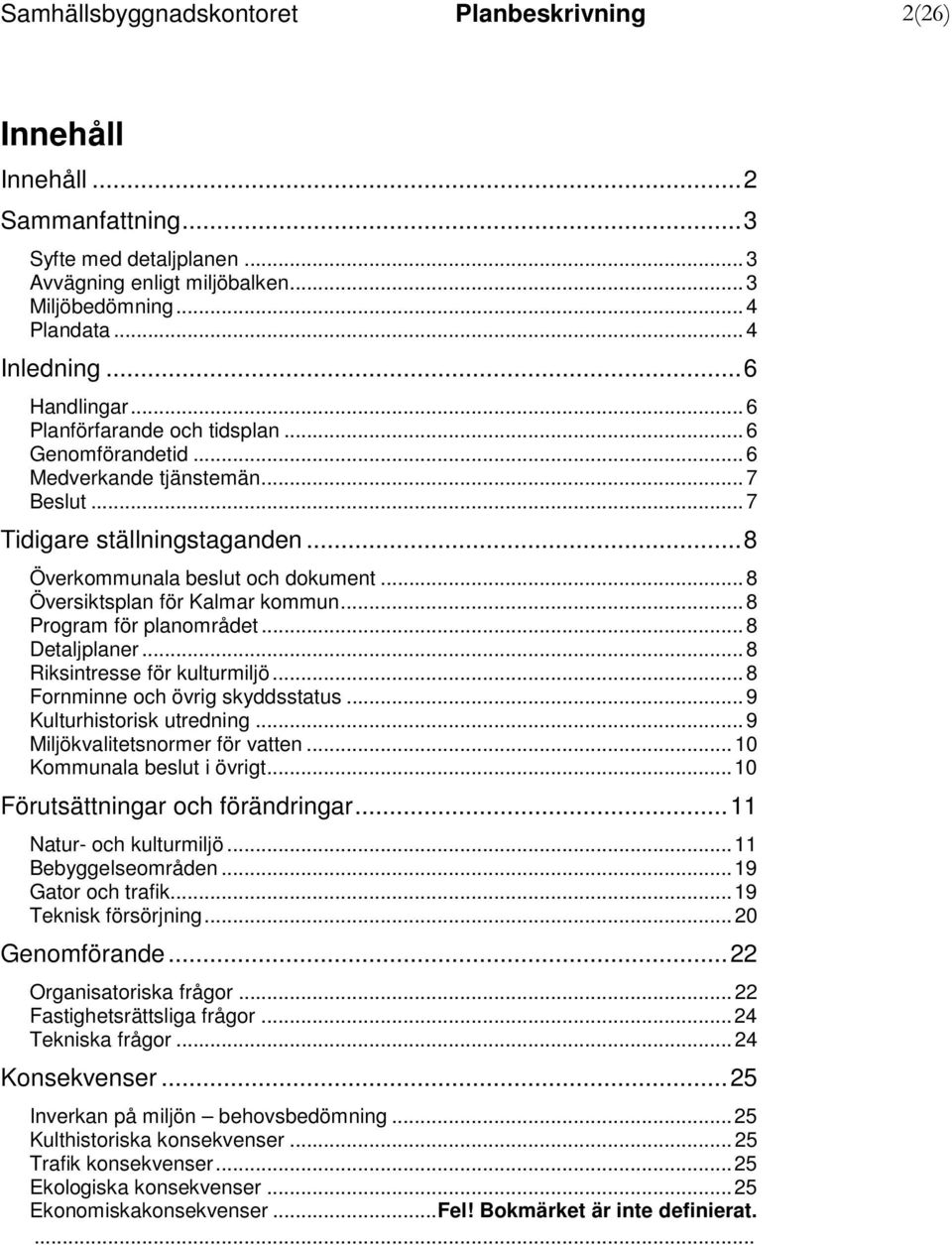 .. 8 Översiktsplan för Kalmar kommun... 8 Program för planområdet... 8 Detaljplaner... 8 Riksintresse för kulturmiljö... 8 Fornminne och övrig skyddsstatus... 9 Kulturhistorisk utredning.