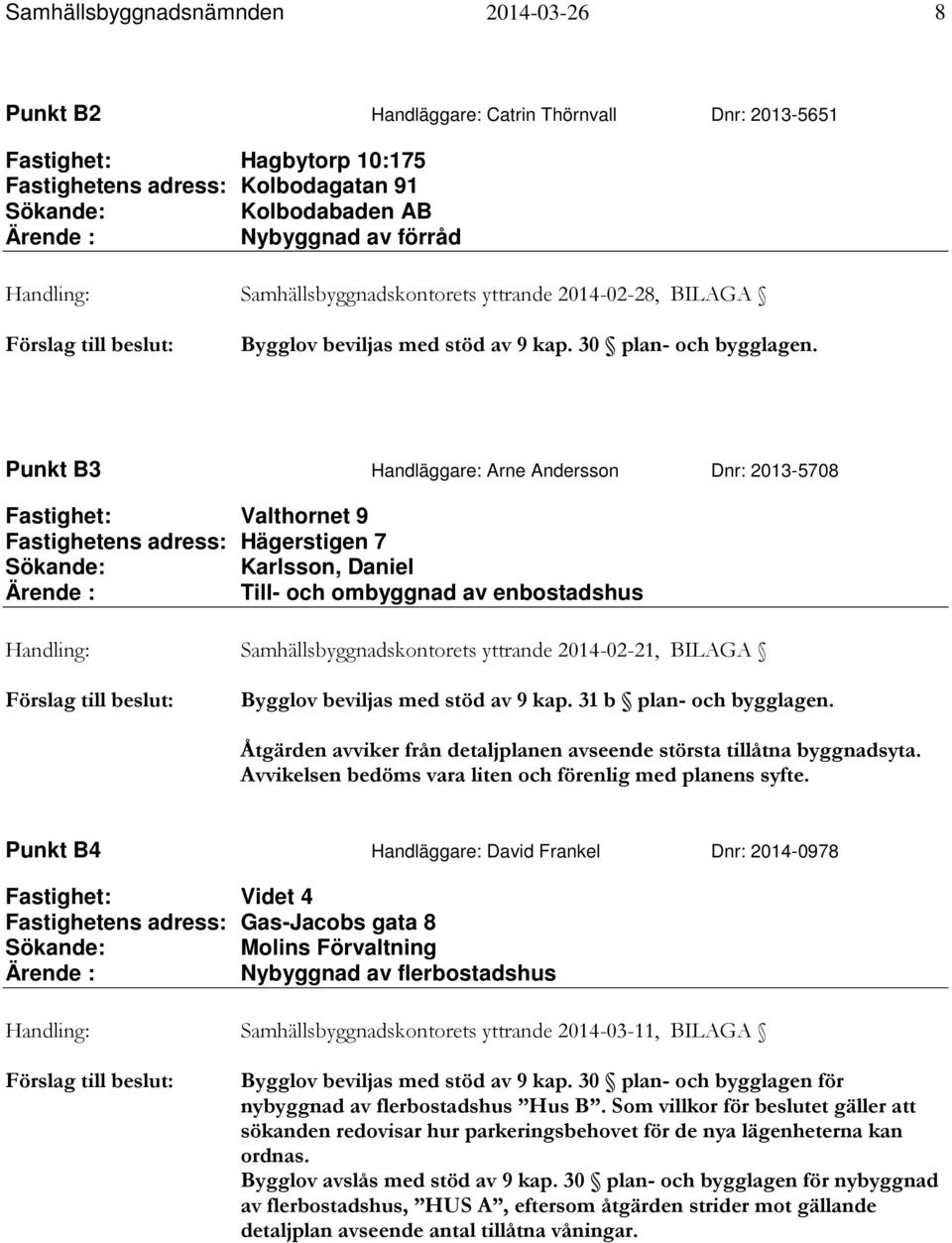 Punkt B3 Handläggare: Arne Andersson Dnr: 2013-5708 Fastighet: Valthornet 9 Fastighetens adress: Hägerstigen 7 Sökande: Karlsson, Daniel Ärende : Till- och ombyggnad av enbostadshus Handling: