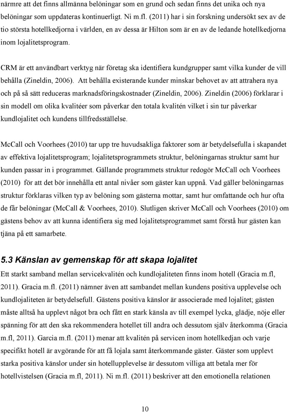 CRM är ett användbart verktyg när företag ska identifiera kundgrupper samt vilka kunder de vill behålla (Zineldin, 2006).