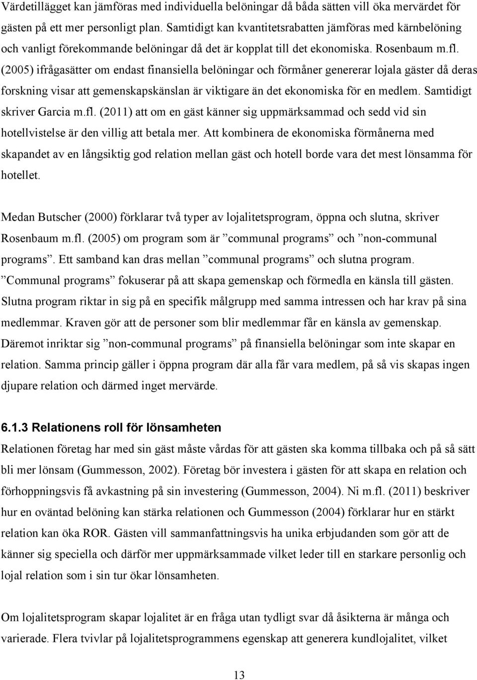 (2005) ifrågasätter om endast finansiella belöningar och förmåner genererar lojala gäster då deras forskning visar att gemenskapskänslan är viktigare än det ekonomiska för en medlem.