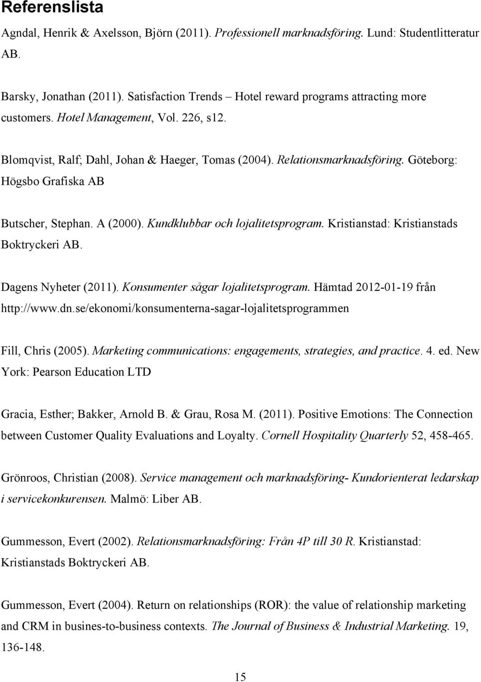 Göteborg: Högsbo Grafiska AB Butscher, Stephan. A (2000). Kundklubbar och lojalitetsprogram. Kristianstad: Kristianstads Boktryckeri AB. Dagens Nyheter (2011). Konsumenter sågar lojalitetsprogram.