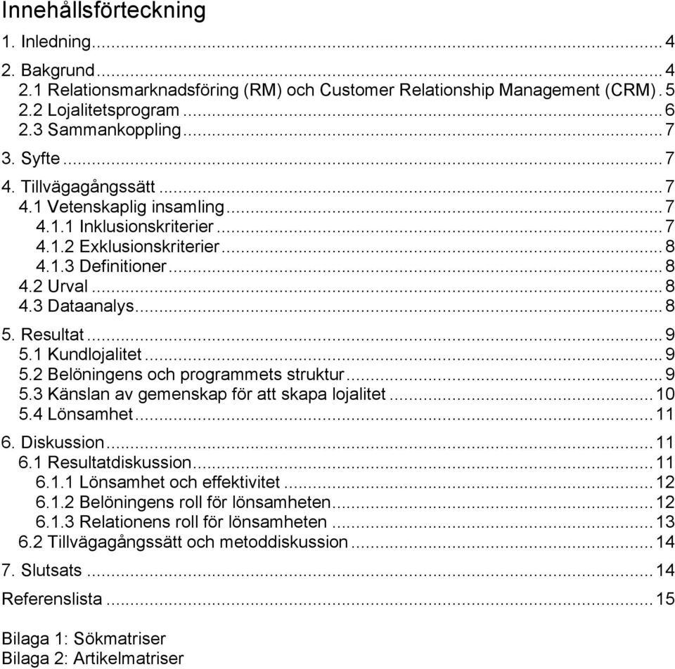 1 Kundlojalitet...9 5.2 Belöningens och programmets struktur...9 5.3 Känslan av gemenskap för att skapa lojalitet...10 5.4 Lönsamhet...11 6. Diskussion...11 6.1 Resultatdiskussion...11 6.1.1 Lönsamhet och effektivitet.