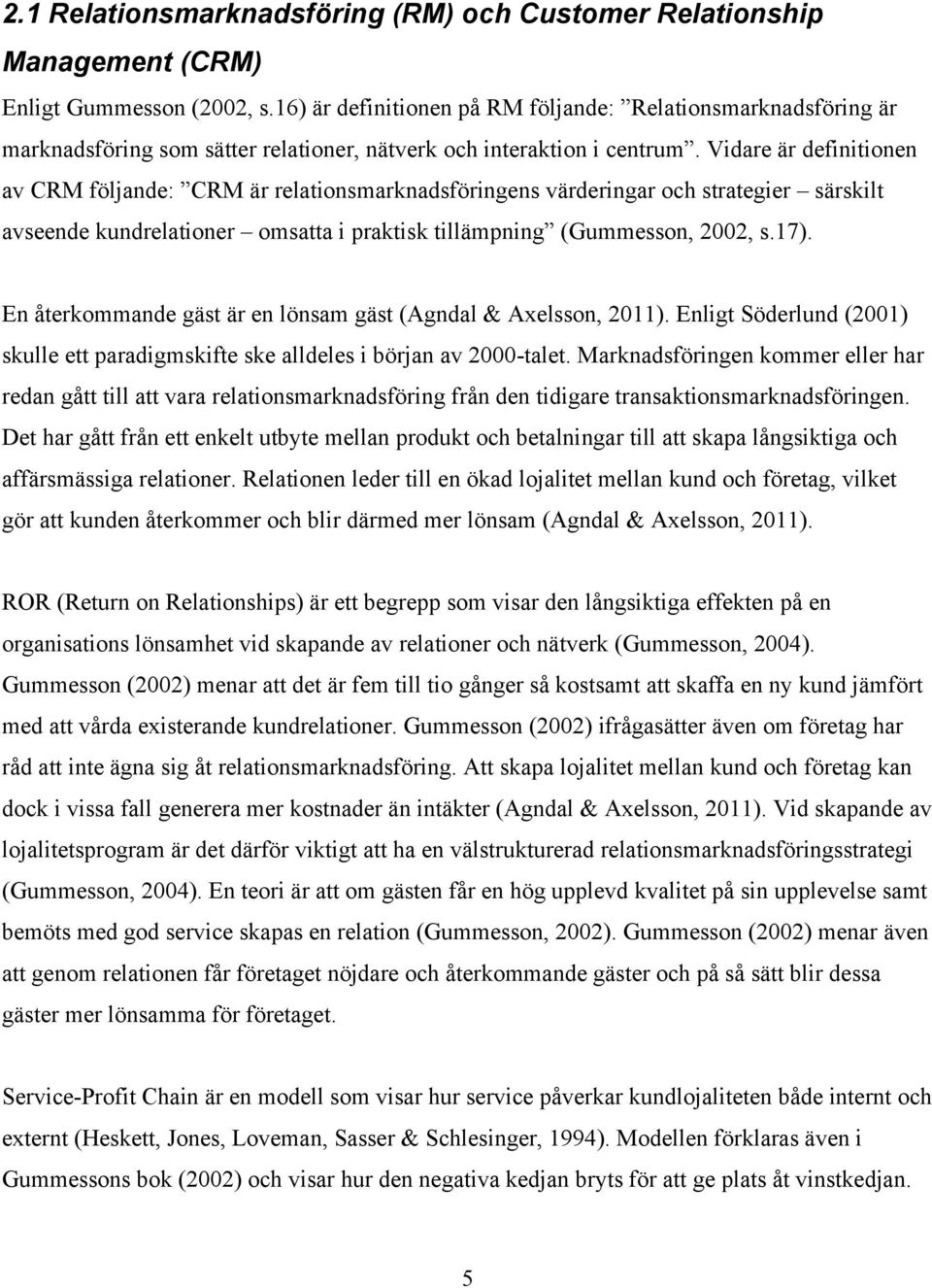 Vidare är definitionen av CRM följande: CRM är relationsmarknadsföringens värderingar och strategier särskilt avseende kundrelationer omsatta i praktisk tillämpning (Gummesson, 2002, s.17).