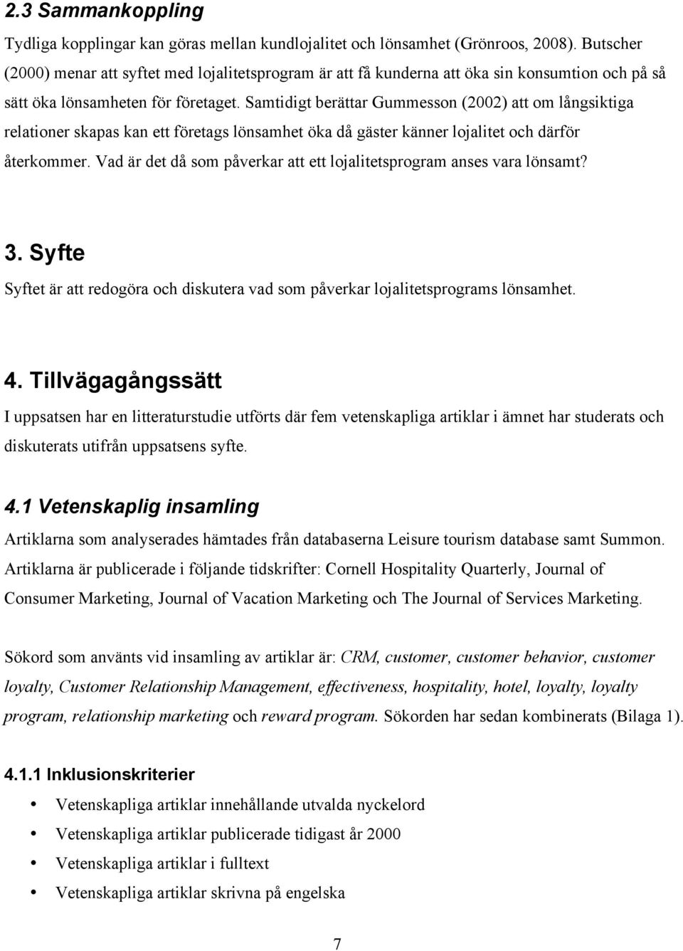 Samtidigt berättar Gummesson (2002) att om långsiktiga relationer skapas kan ett företags lönsamhet öka då gäster känner lojalitet och därför återkommer.