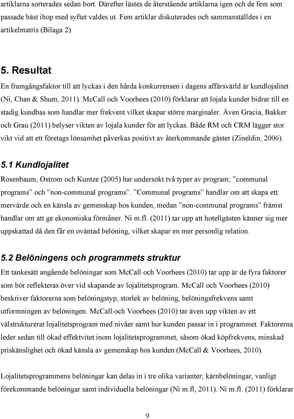 Resultat En framgångsfaktor till att lyckas i den hårda konkurrensen i dagens affärsvärld är kundlojalitet (Ni, Chan & Shum, 2011).