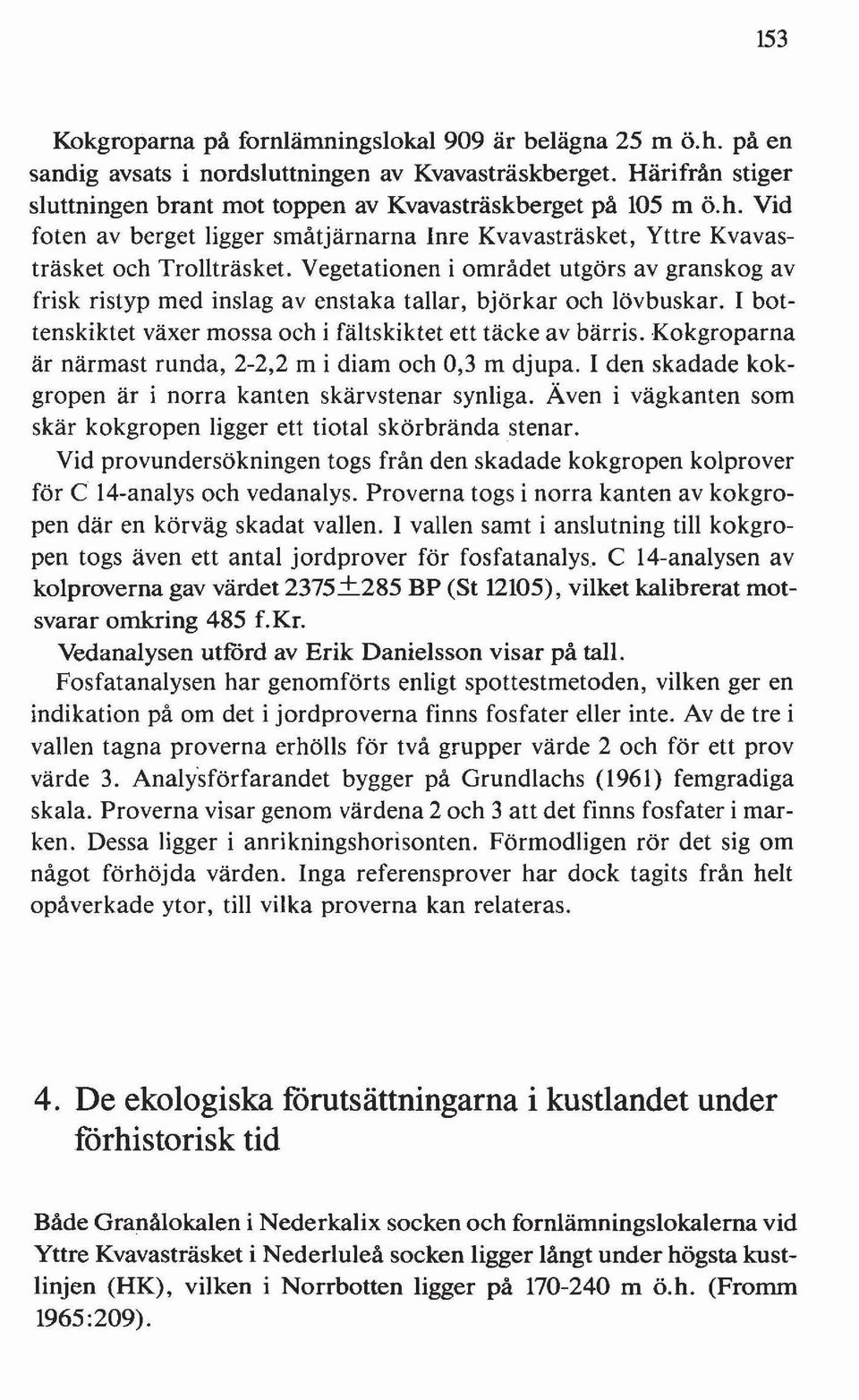 Vegetationen i området utgörs av granskog av frisk ristyp med inslag av enstaka tallar, björkar och lövbuskar. I bottenskiktet växer mossa och i fältskiktet ett täcke av bärris.