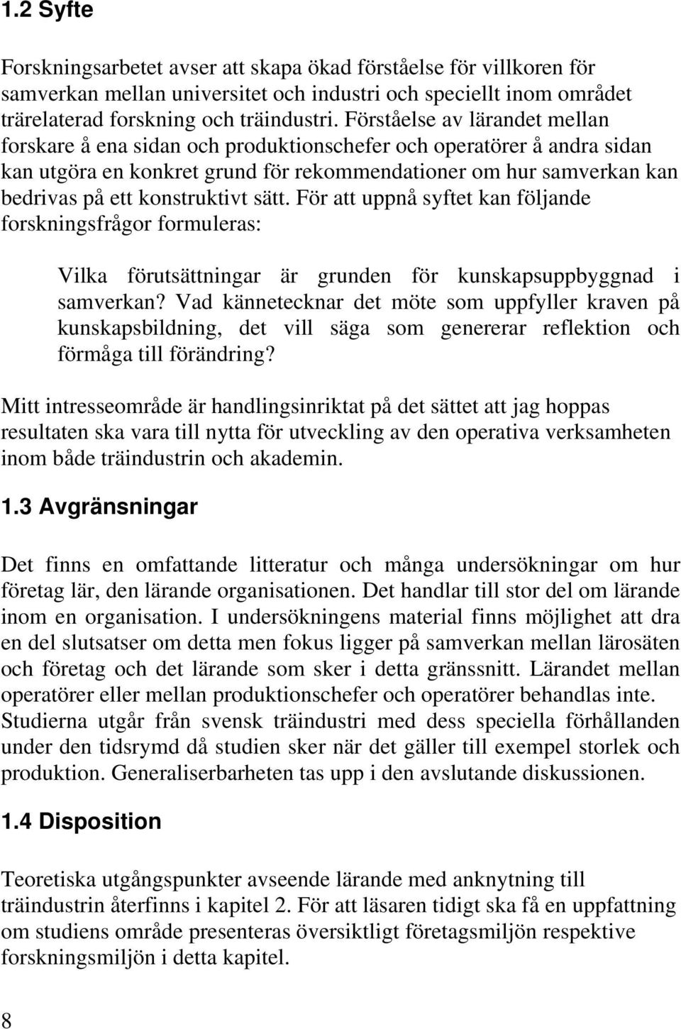 konstruktivt sätt. För att uppnå syftet kan följande forskningsfrågor formuleras: Vilka förutsättningar är grunden för kunskapsuppbyggnad i samverkan?