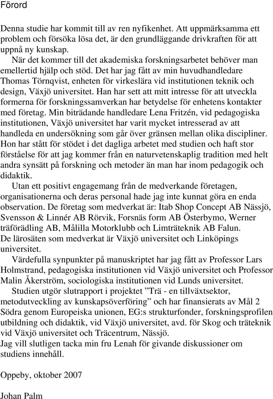 Det har jag fått av min huvudhandledare Thomas Törnqvist, enheten för virkeslära vid institutionen teknik och design, Växjö universitet.
