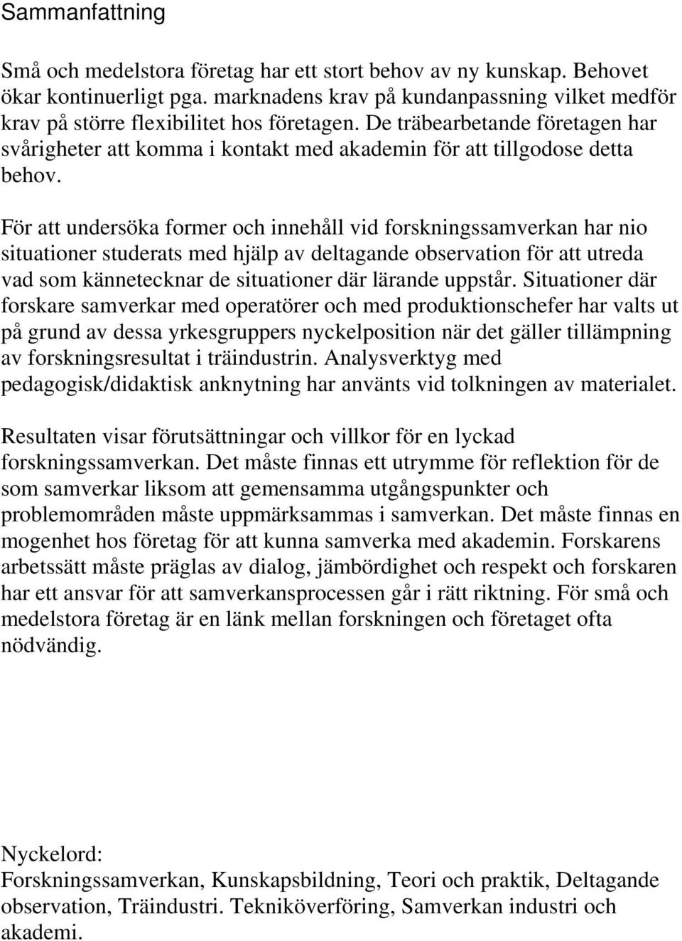 För att undersöka former och innehåll vid forskningssamverkan har nio situationer studerats med hjälp av deltagande observation för att utreda vad som kännetecknar de situationer där lärande uppstår.