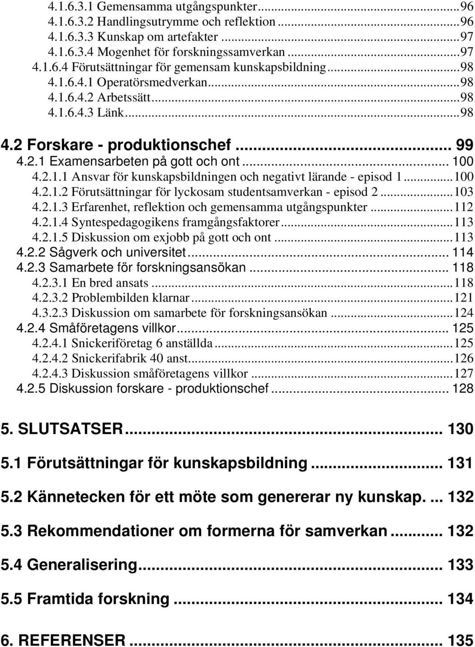 ..100 4.2.1.2 Förutsättningar för lyckosam studentsamverkan - episod 2...103 4.2.1.3 Erfarenhet, reflektion och gemensamma utgångspunkter...112 4.2.1.4 Syntespedagogikens framgångsfaktorer...113 4.2.1.5 Diskussion om exjobb på gott och ont.