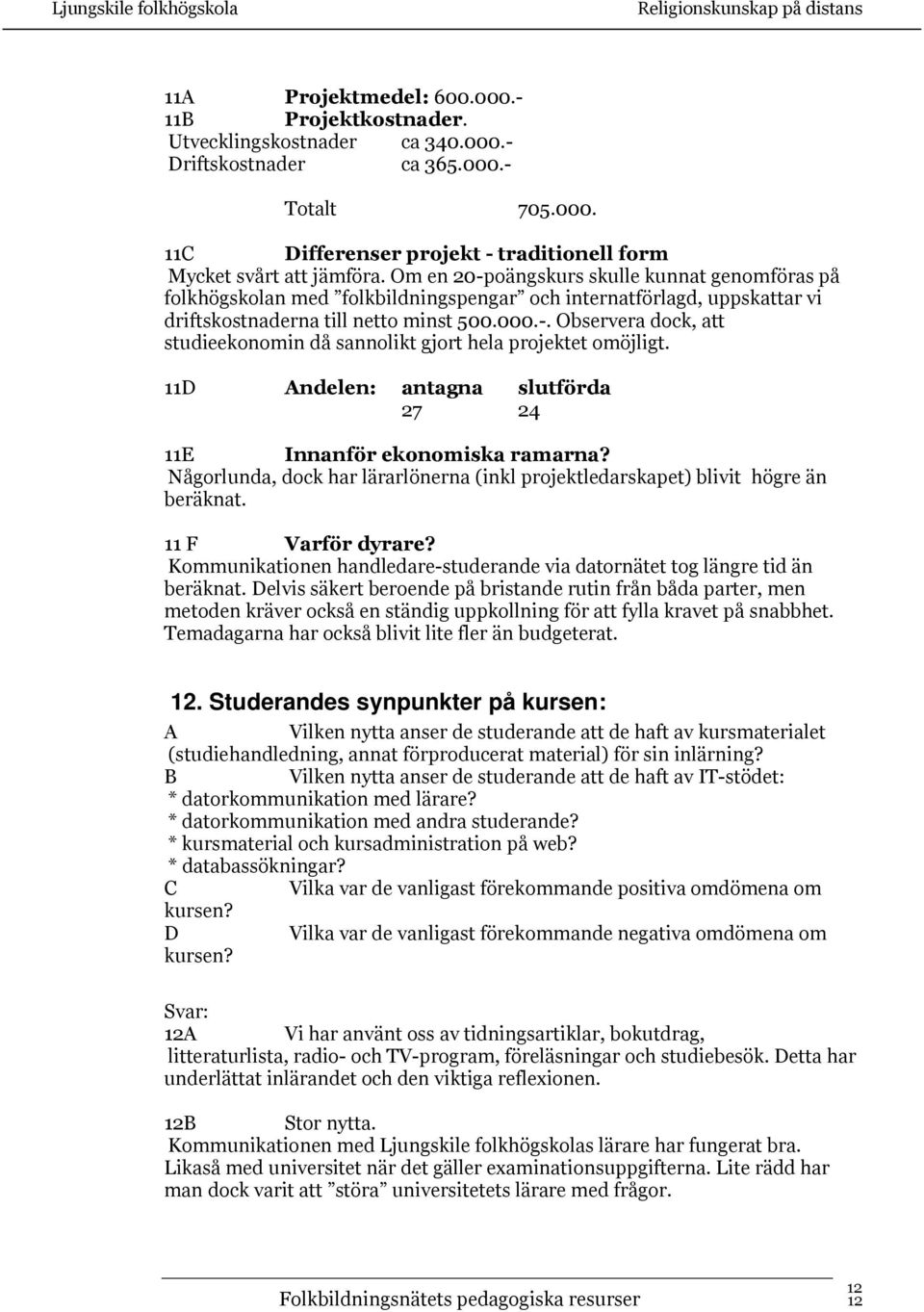 11D ndelen: antagna slutförda 27 24 11E Innanför ekonomiska ramarna? Någorlunda, dock har lärarlönerna (inkl projektledarskapet) blivit högre än beräknat. 11 F Varför dyrare?