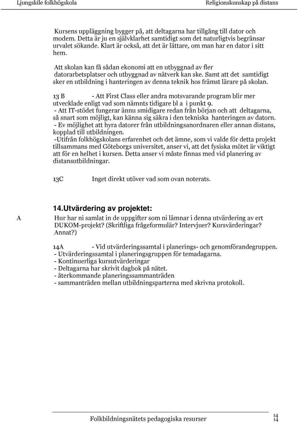 Samt att det samtidigt sker en utbildning i hanteringen av denna teknik hos främst lärare på skolan.