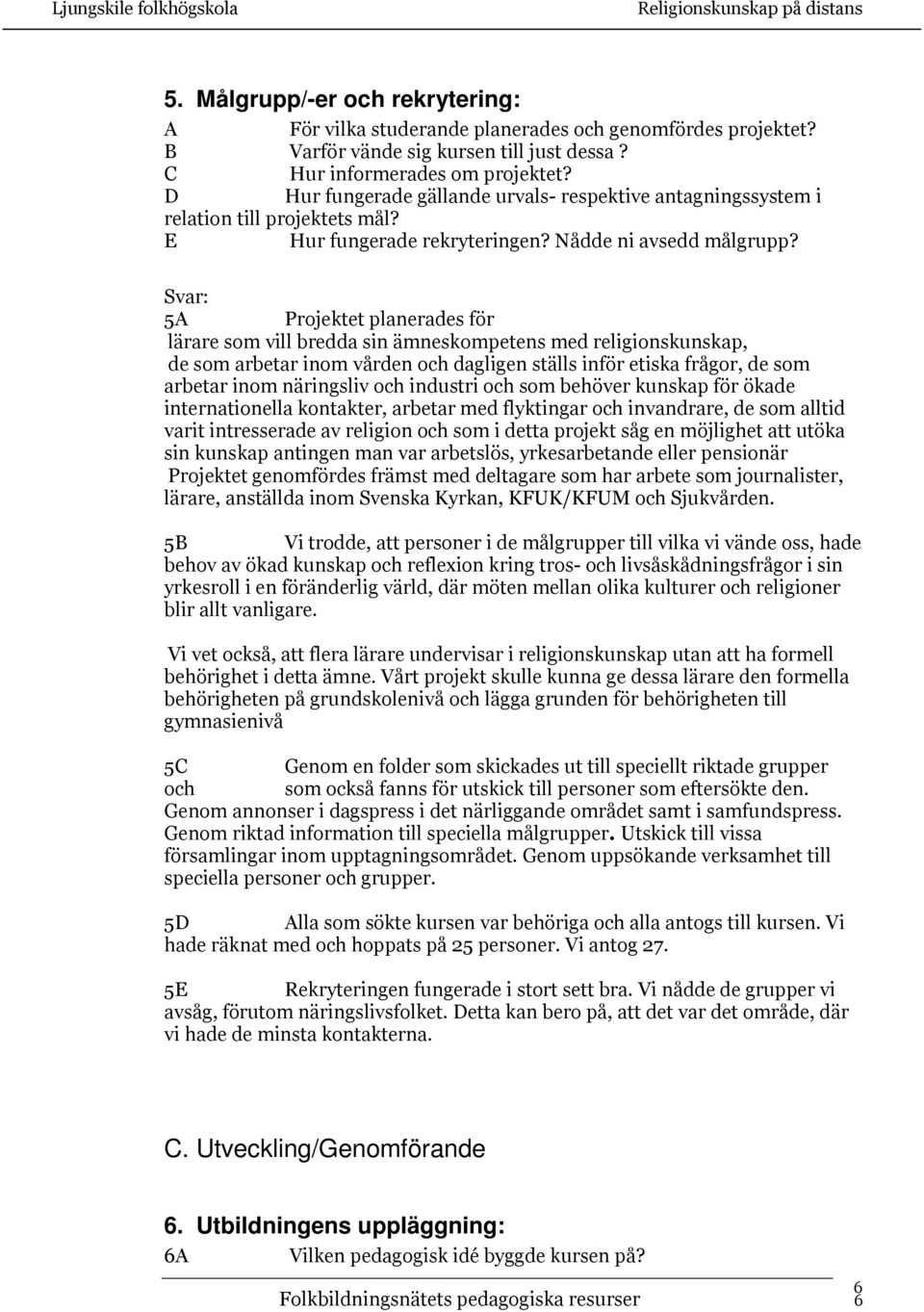 5 Projektet planerades för lärare som vill bredda sin ämneskompetens med religionskunskap, de som arbetar inom vården och dagligen ställs inför etiska frågor, de som arbetar inom näringsliv och