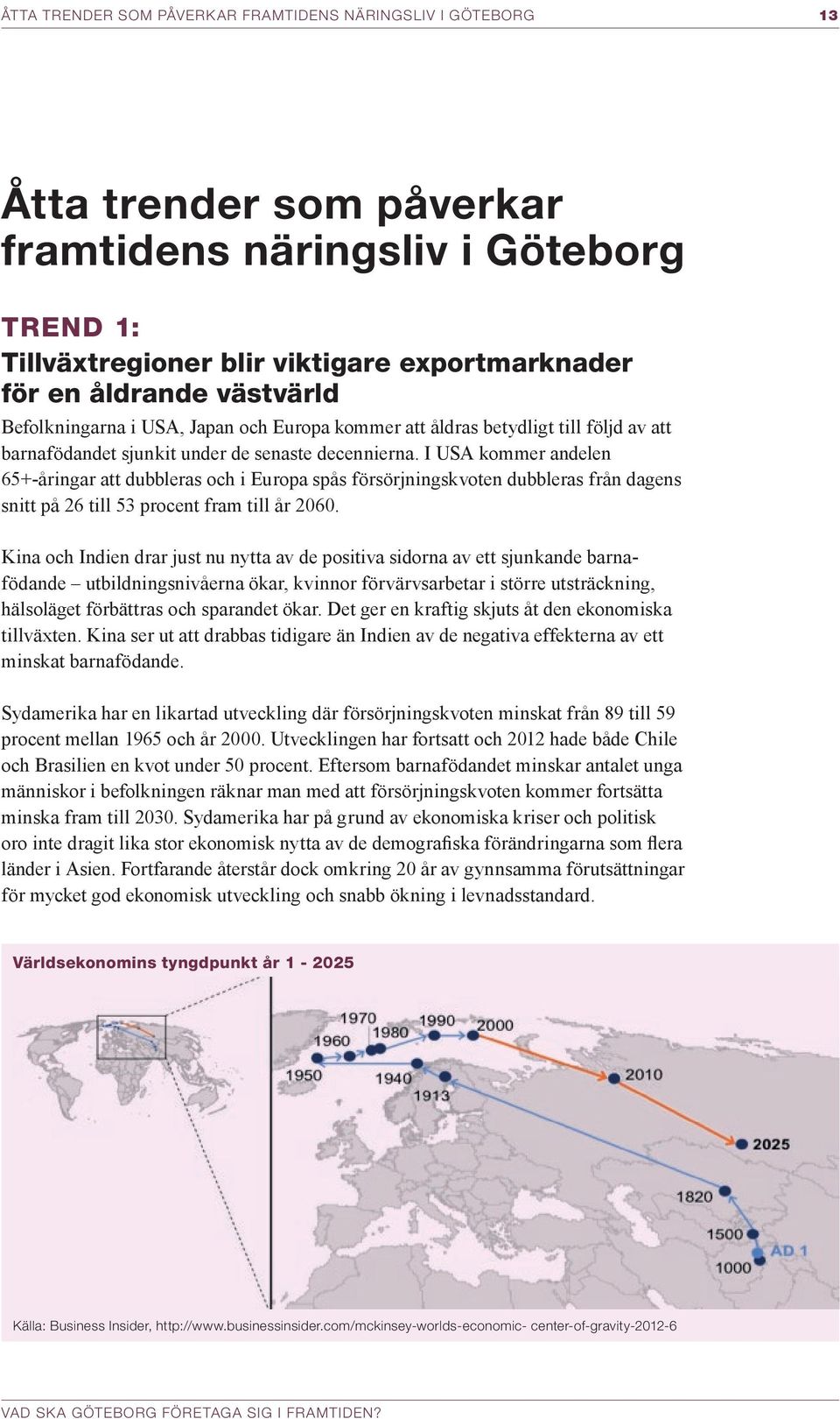 I USA kommer andelen 65+ åringar att dubbleras och i Europa spås försörjningskvoten dubbleras från dagens snitt på 26 till 53 procent fram till år 2060.