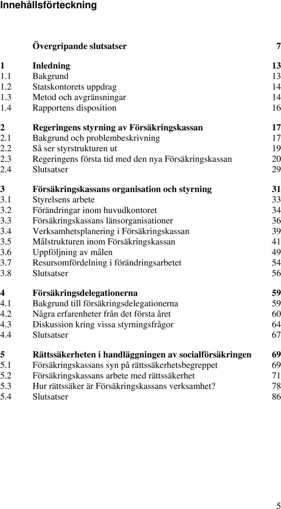 3 Regeringens första tid med den nya Försäkringskassan 20 2.4 Slutsatser 29 3 Försäkringskassans organisation och styrning 31 3.1 Styrelsens arbete 33 3.2 Förändringar inom huvudkontoret 34 3.