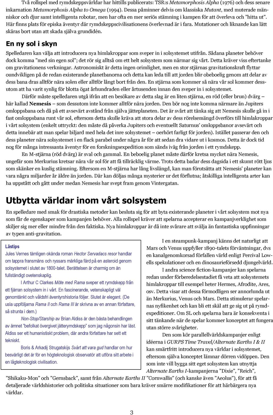 Här finns plats för episka äventyr där rymdskeppscivilisationens överlevnad är i fara. Mutationer och liknande kan lätt skäras bort utan att skada själva grundidén.