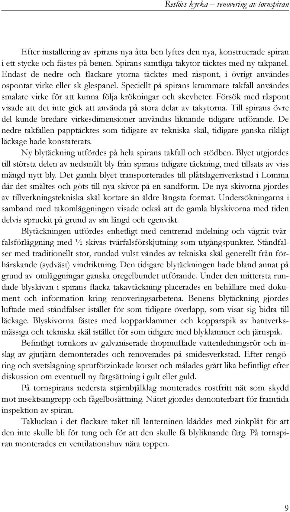 Speciellt på spirans krummare takfall användes smalare virke för att kunna följa krökningar och skevheter. Försök med råspont visade att det inte gick att använda på stora delar av takytorna.