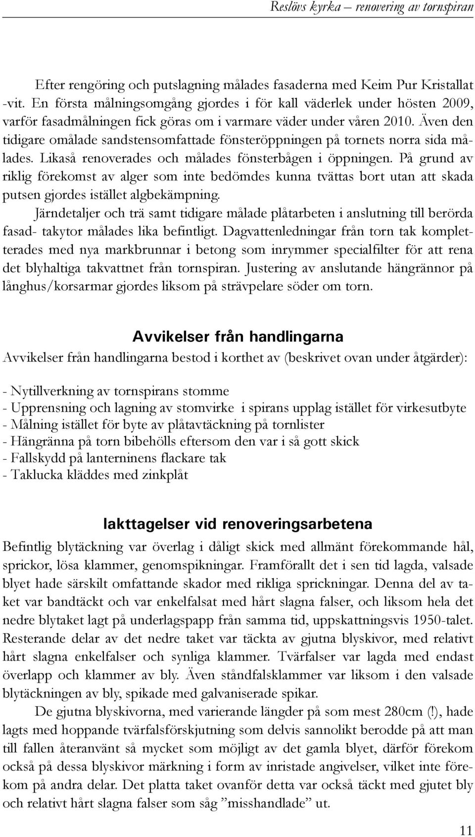 Även den tidigare omålade sandstensomfattade fönsteröppningen på tornets norra sida målades. Likaså renoverades och målades fönsterbågen i öppningen.