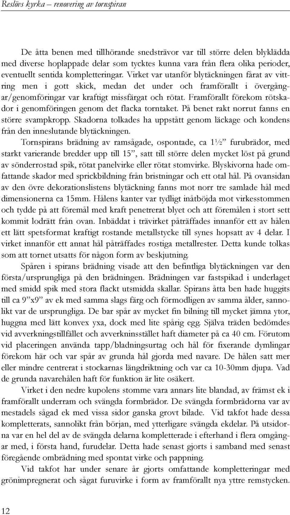 Framförallt förekom rötskador i genomföringen genom det flacka torntaket. På benet rakt norrut fanns en större svampkropp.