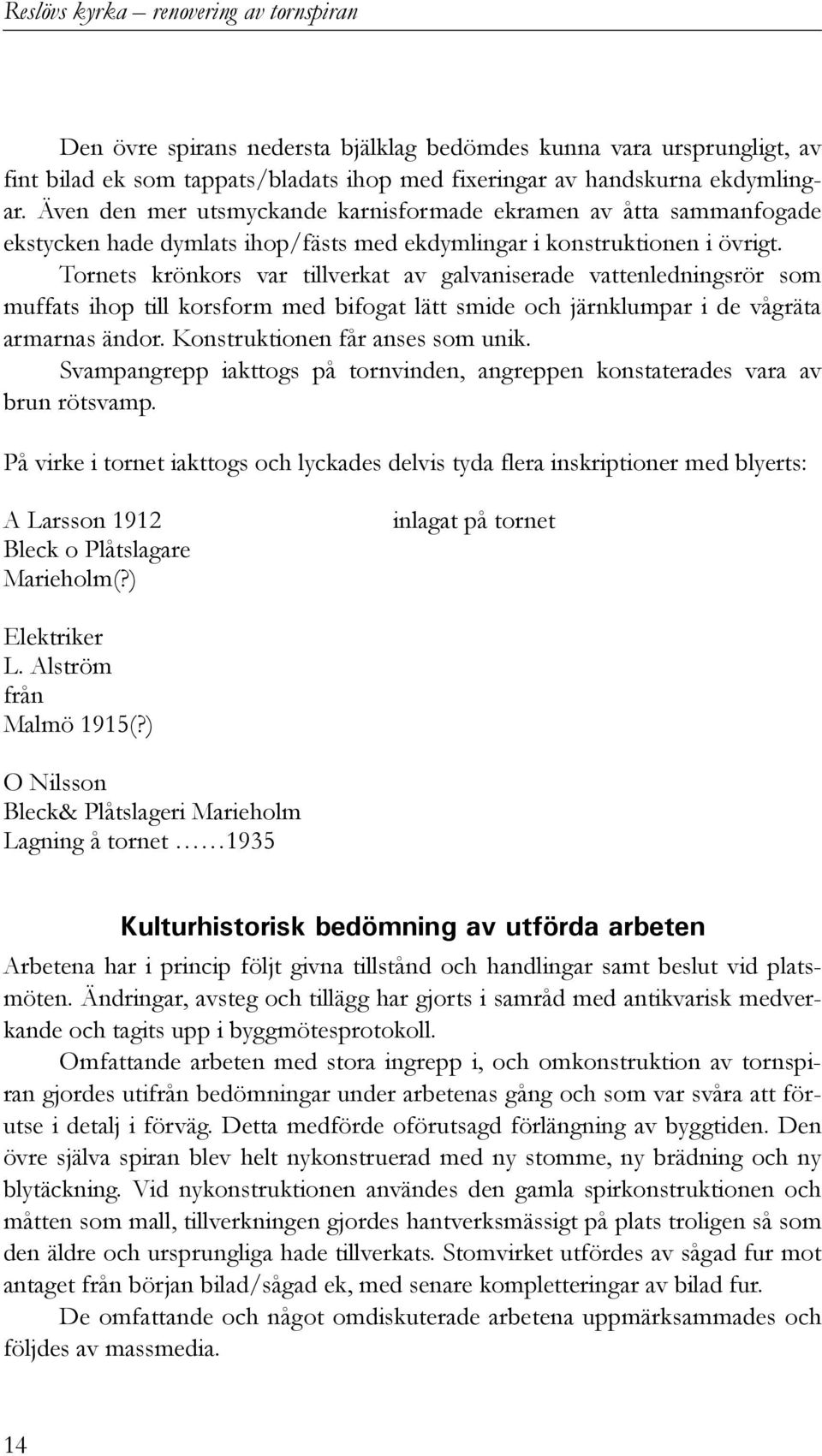 Tornets krönkors var tillverkat av galvaniserade vattenledningsrör som muffats ihop till korsform med bifogat lätt smide och järnklumpar i de vågräta armarnas ändor. Konstruktionen får anses som unik.