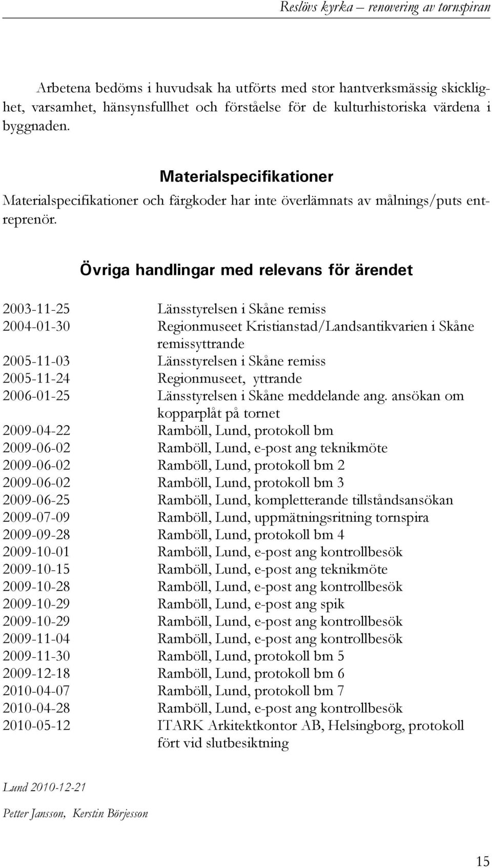 Övriga handlingar med relevans för ärendet 2003-11-25 Länsstyrelsen i Skåne remiss 2004-01-30 Regionmuseet Kristianstad/Landsantikvarien i Skåne remissyttrande 2005-11-03 Länsstyrelsen i Skåne remiss