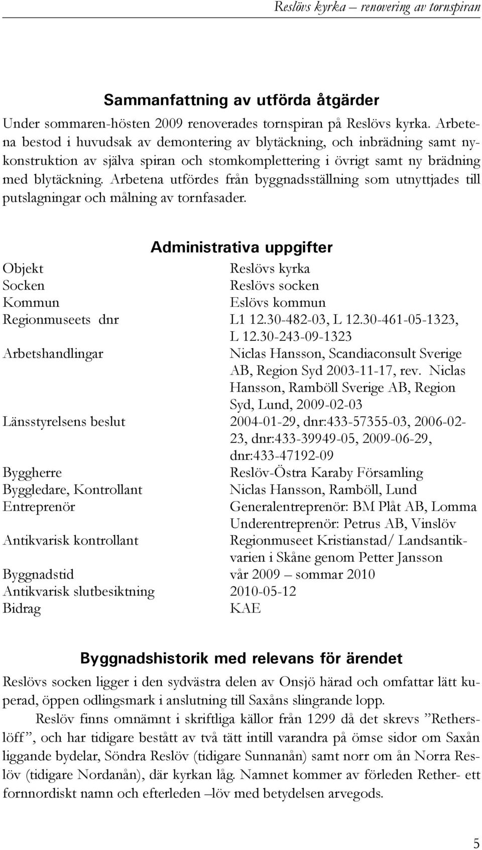 Arbetena utfördes från byggnadsställning som utnyttjades till putslagningar och målning av tornfasader.