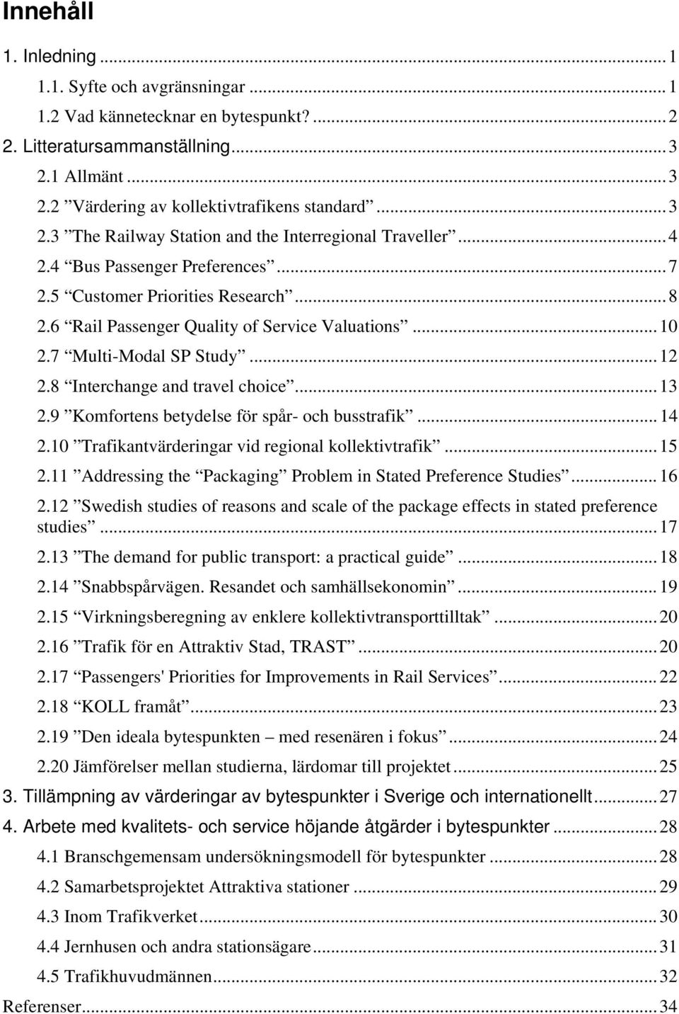 7 Multi-Modal SP Study... 12 2.8 Interchange and travel choice... 13 2.9 Komfortens betydelse för spår- och busstrafik... 14 2.10 Trafikantvärderingar vid regional kollektivtrafik... 15 2.