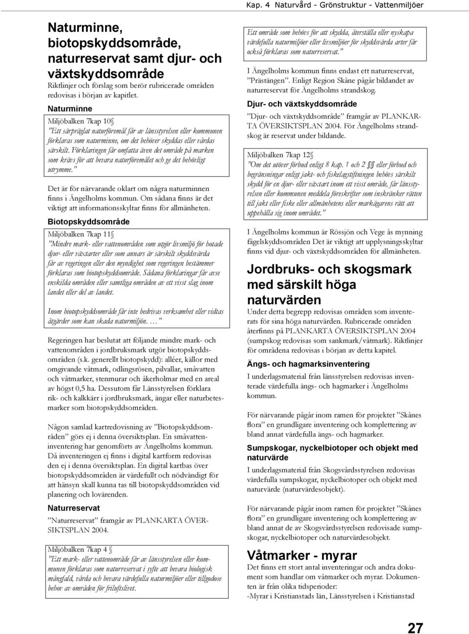 Förklaringen får omfatta även det område på marken som krävs för att bevara naturföremålet och ge det behövligt utrymme. Det är för närvarande oklart om några naturminnen finns i Ängelholms kommun.