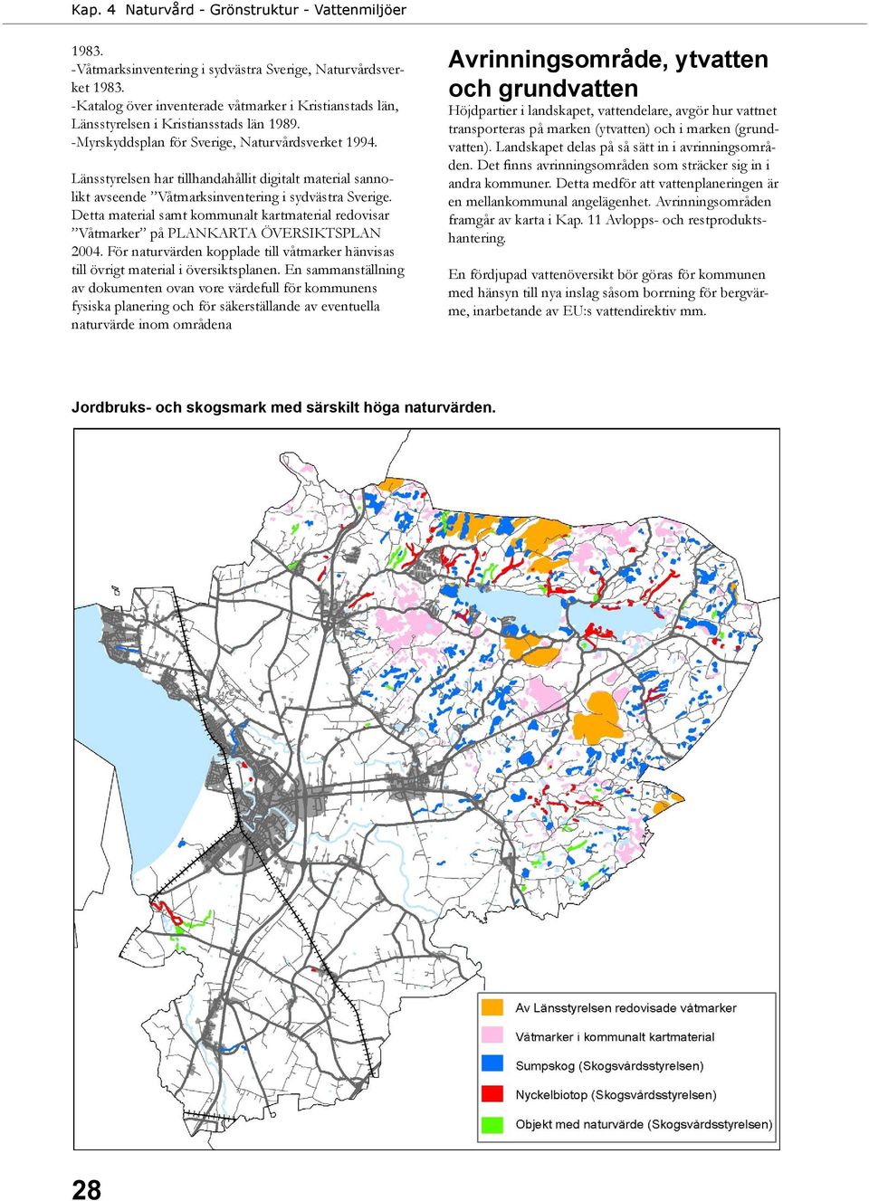 Detta material samt kommunalt kartmaterial redovisar Våtmarker på PLANKARTA ÖVERSIKTSPLAN 2004. För naturvärden kopplade till våtmarker hänvisas till övrigt material i översiktsplanen.