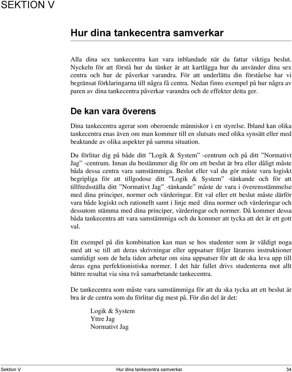 För att underlätta din förståelse har vi begränsat förklaringarna till några få centra. Nedan finns exempel på hur några av paren av dina tankecentra påverkar varandra och de effekter detta ger.