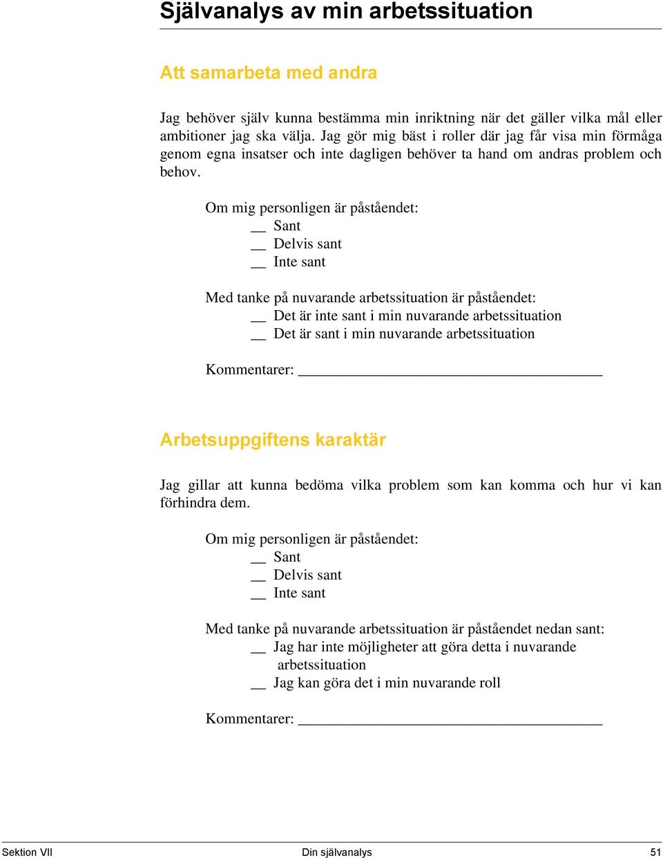 Om mig personligen är påståendet: Sant Delvis sant Inte sant Med tanke på nuvarande arbetssituation är påståendet: Det är inte sant i min nuvarande arbetssituation Det är sant i min nuvarande