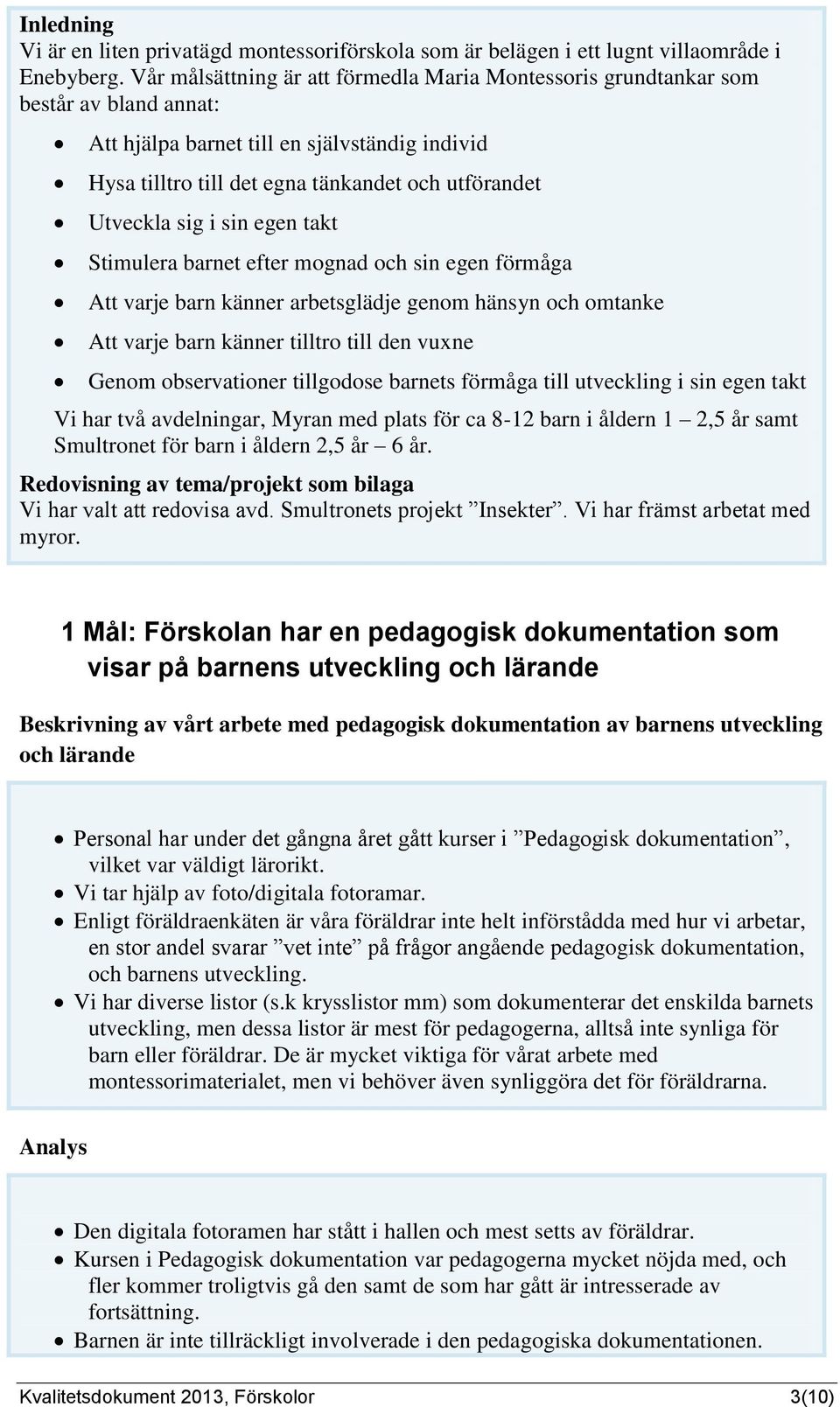 sig i sin egen takt Stimulera barnet efter mognad och sin egen förmåga Att varje barn känner arbetsglädje genom hänsyn och omtanke Att varje barn känner tilltro till den vuxne Genom observationer