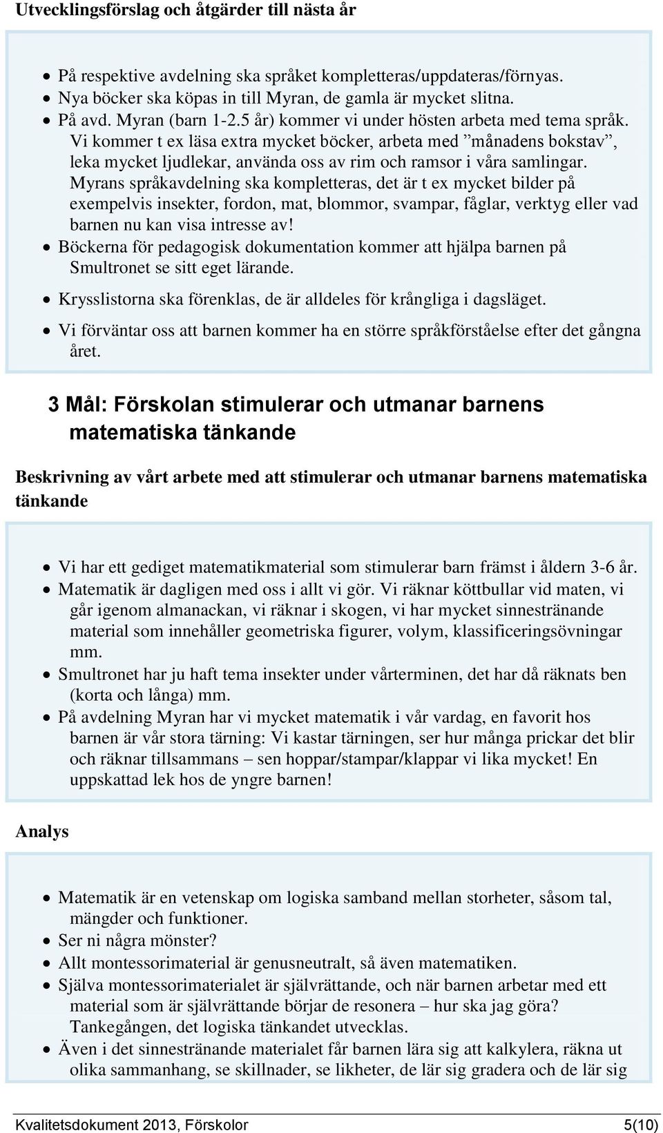 Vi kommer t ex läsa extra mycket böcker, arbeta med månadens bokstav, leka mycket ljudlekar, använda oss av rim och ramsor i våra samlingar.