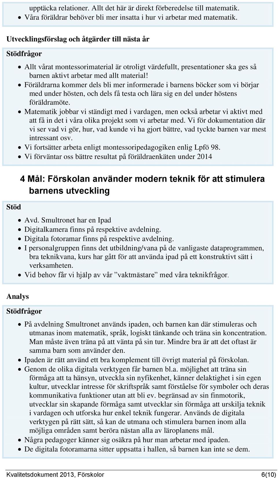 Föräldrarna kommer dels bli mer informerade i barnens böcker som vi börjar med under hösten, och dels få testa och lära sig en del under höstens föräldramöte.