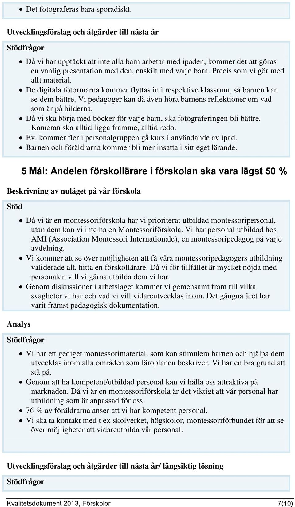 Precis som vi gör med allt material. De digitala fotormarna kommer flyttas in i respektive klassrum, så barnen kan se dem bättre.