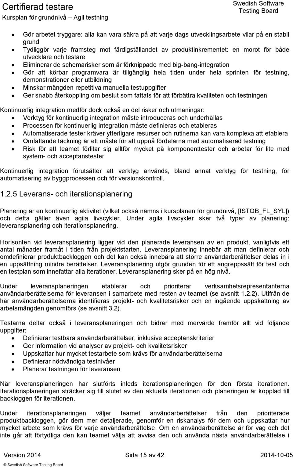 eller utbildning Minskar mängden repetitiva manuella testuppgifter Ger snabb återkoppling om beslut som fattats för att förbättra kvaliteten och testningen Kontinuerlig integration medför dock också