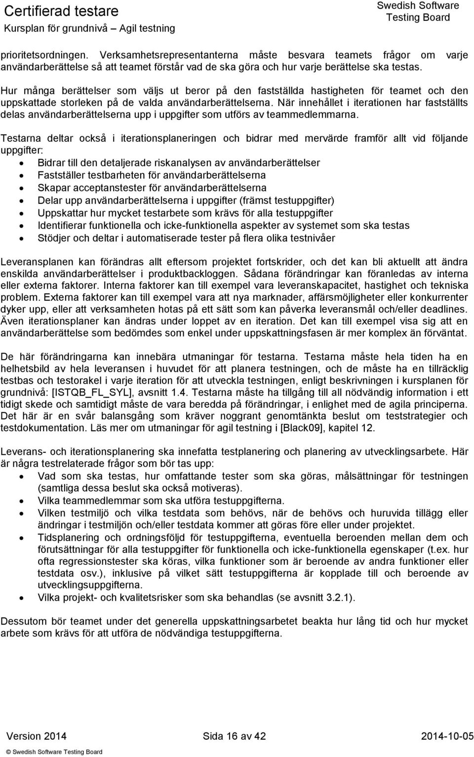 När innehållet i iterationen har fastställts delas användarberättelserna upp i uppgifter som utförs av teammedlemmarna.