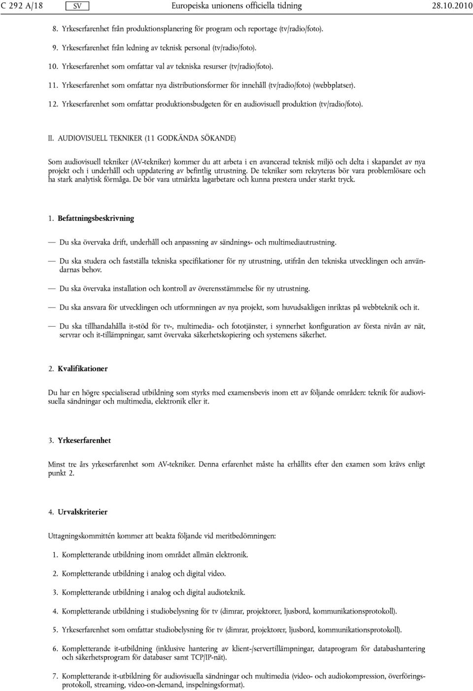 Yrkeserfarenhet som omfattar nya distributionsformer för innehåll (tv/radio/foto) (webbplatser). 12. Yrkeserfarenhet som omfattar produktionsbudgeten för en audiovisuell produktion (tv/radio/foto).