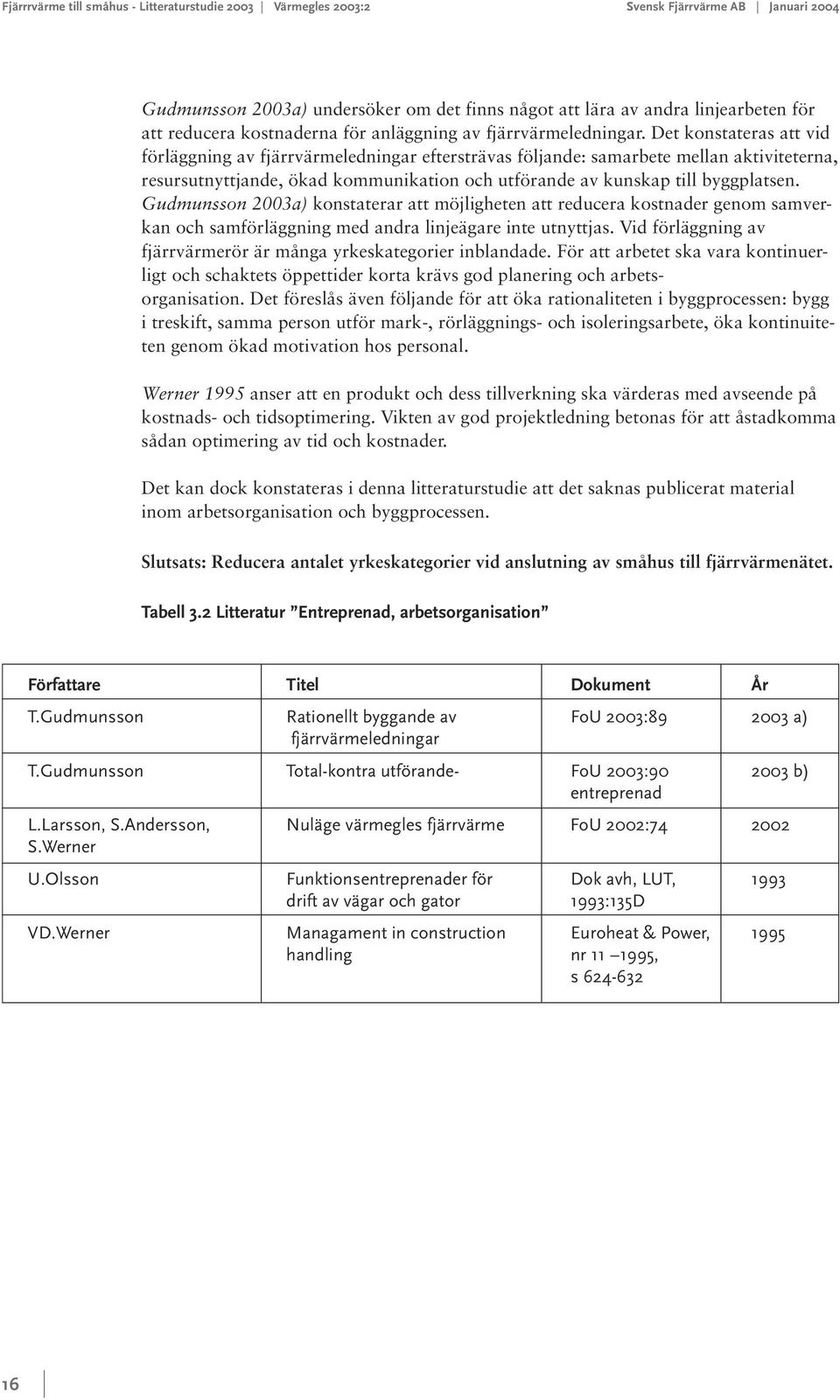 Det konstateras att vid förläggning av fjärrvärmeledningar eftersträvas följande: samarbete mellan aktiviteterna, resursutnyttjande, ökad kommunikation och utförande av kunskap till byggplatsen.