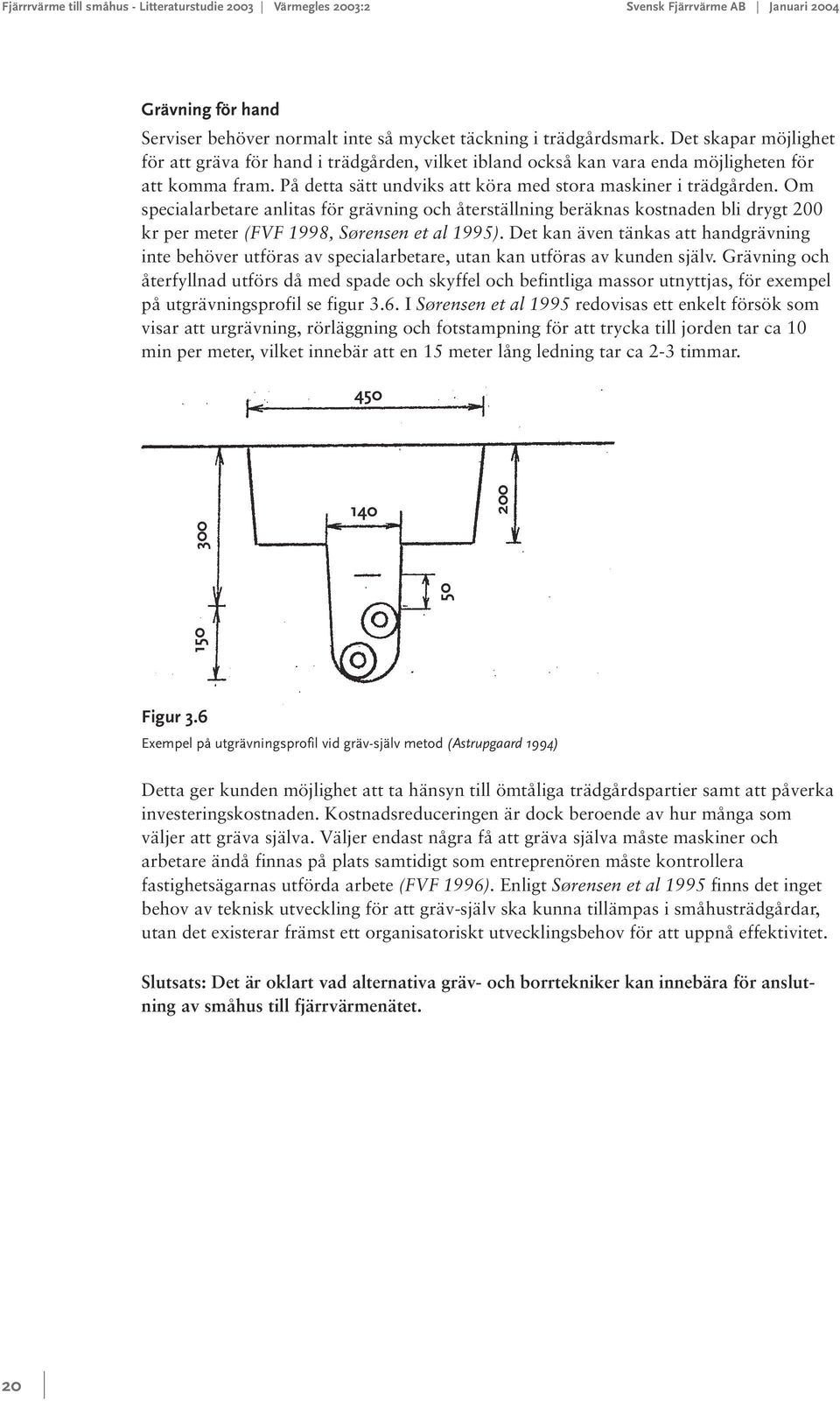 Om specialarbetare anlitas för grävning och återställning beräknas kostnaden bli drygt 200 kr per meter (FVF 1998, Sørensen et al 1995).