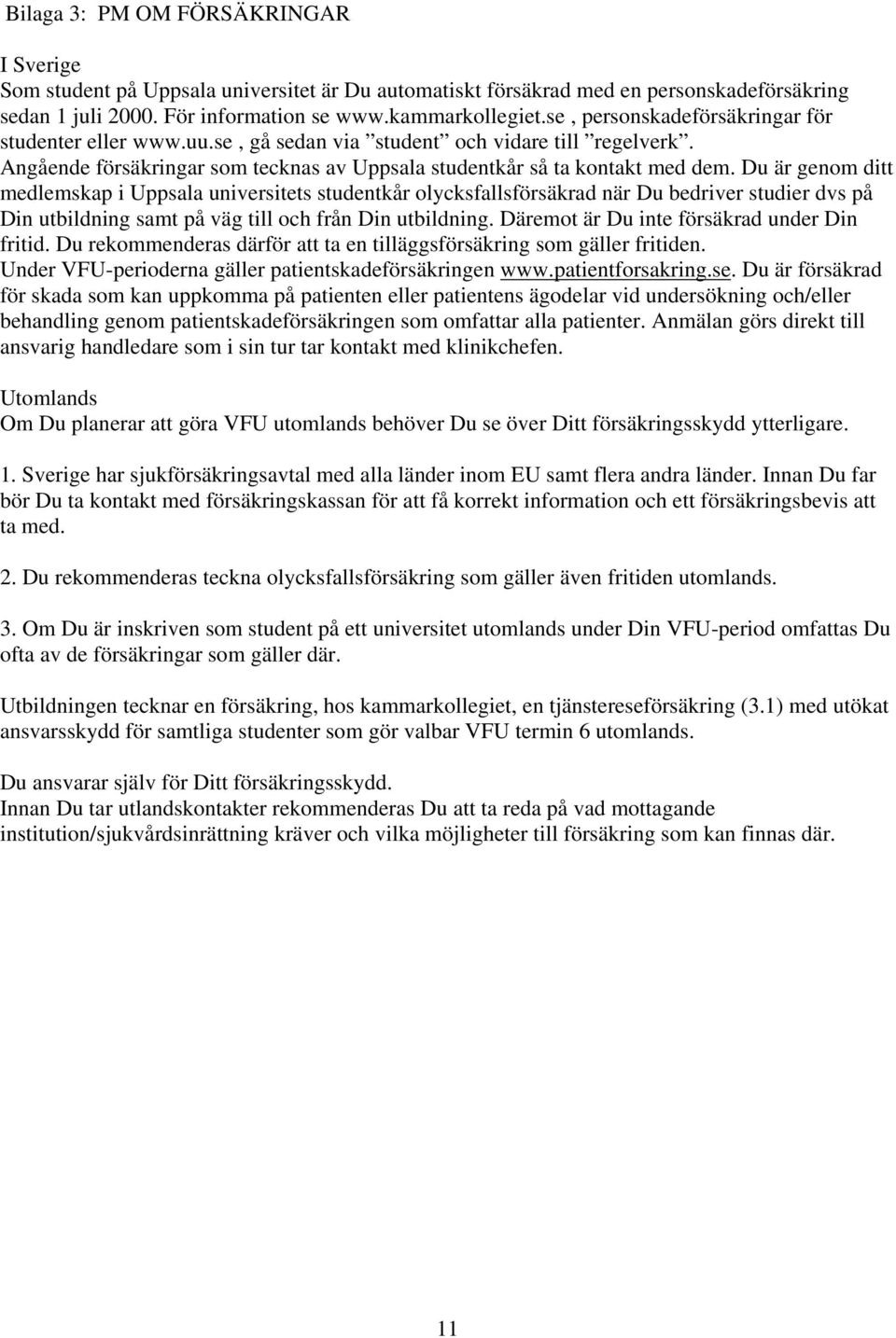 Du är genom ditt medlemskap i Uppsala universitets studentkår olycksfallsförsäkrad när Du bedriver studier dvs på Din utbildning samt på väg till och från Din utbildning.