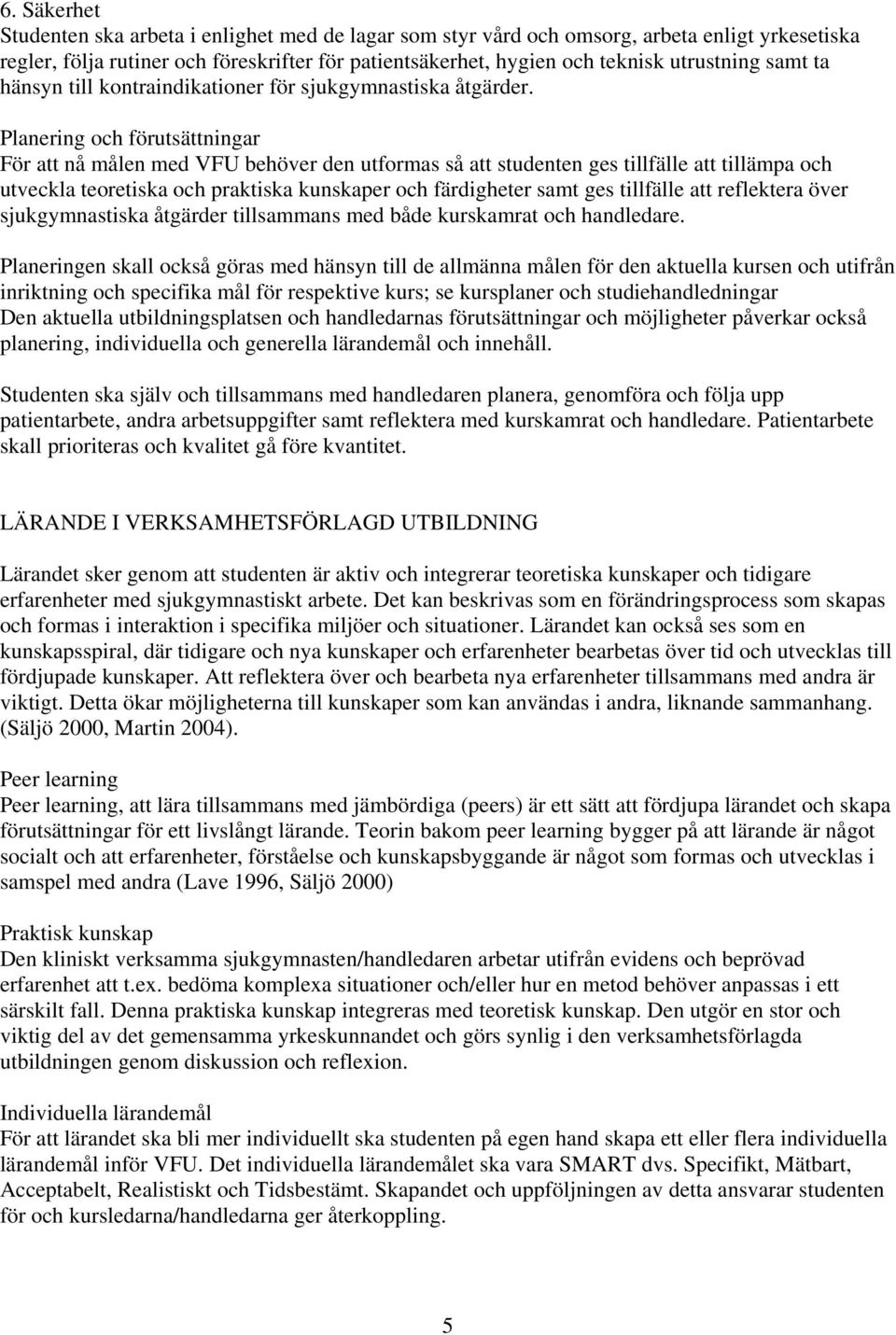 Planering och förutsättningar För att nå målen med VFU behöver den utformas så att studenten ges tillfälle att tillämpa och utveckla teoretiska och praktiska kunskaper och färdigheter samt ges