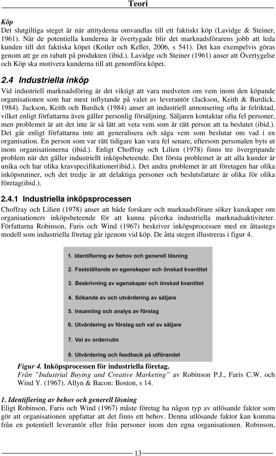 Det kan exempelvis göras genom att ge en rabatt på produkten (ibid.). Lavidge och Steiner (1961) anser att Övertygelse och Köp ska motivera kunderna till att genomföra köpet. 2.