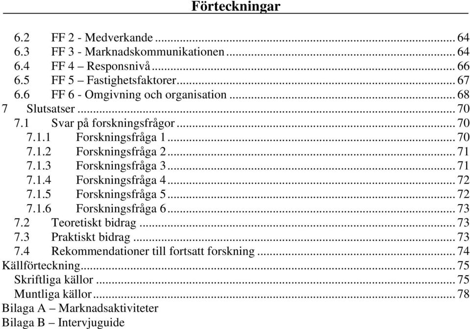 .. 71 7.1.4 Forskningsfråga 4... 72 7.1.5 Forskningsfråga 5... 72 7.1.6 Forskningsfråga 6... 73 7.2 Teoretiskt bidrag... 73 7.3 Praktiskt bidrag... 73 7.4 Rekommendationer till fortsatt forskning.