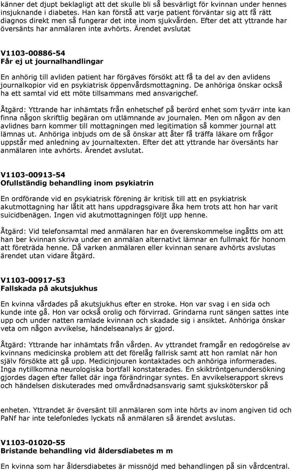 Ärendet avslutat V1103-00886-54 Får ej ut journalhandlingar En anhörig till avliden patient har förgäves försökt att få ta del av den avlidens journalkopior vid en psykiatrisk öppenvårdsmottagning.