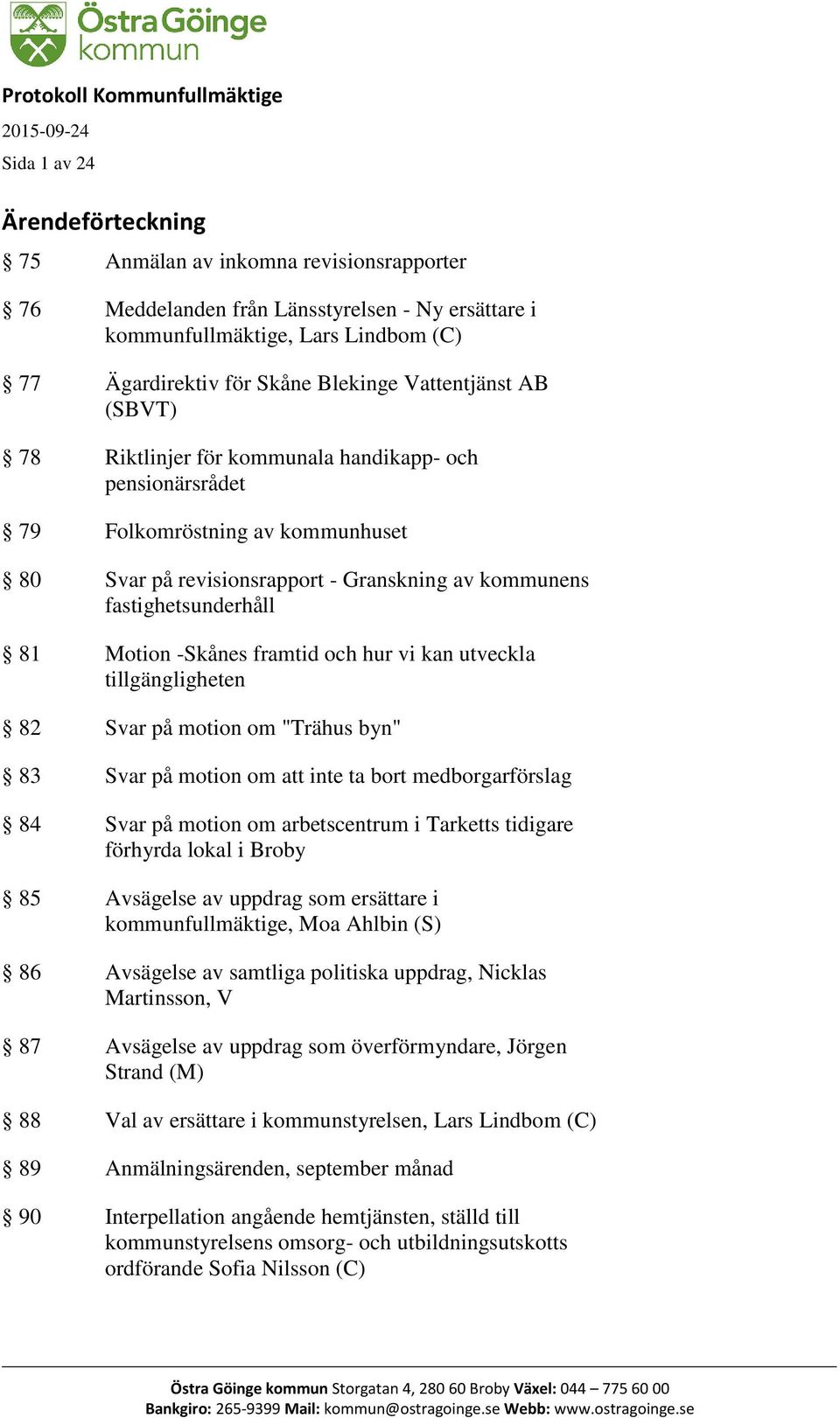 kommunens fastighetsunderhåll 81 Motion -Skånes framtid och hur vi kan utveckla tillgängligheten 82 Svar på motion om "Trähus byn" 83 Svar på motion om att inte ta bort medborgarförslag 84 Svar på